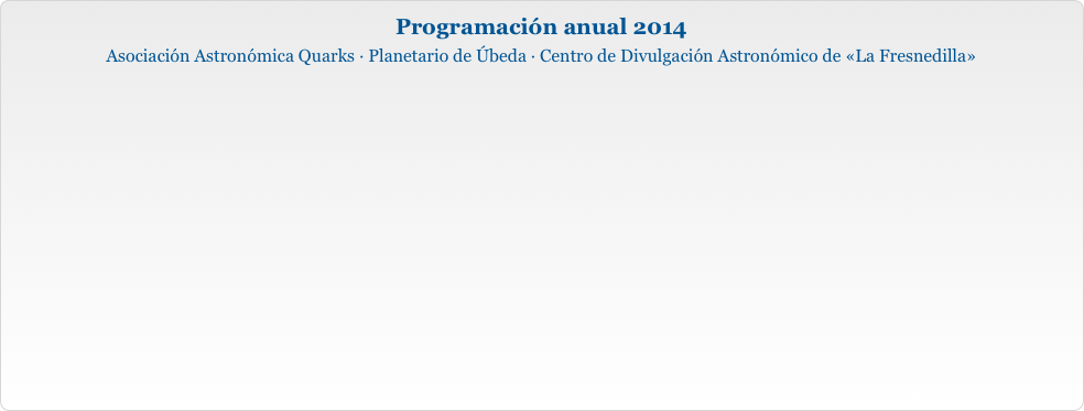 Programación anual 2014
Asociación Astronómica Quarks · Planetario de Úbeda · Centro de Divulgación Astronómico de «La Fresnedilla»