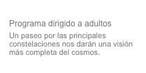 Las constelaciones del norte
Programa dirigido a adultos
Un paseo por las principales constelaciones nos darán una visión más completa del cosmos.