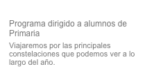 Mira arriba y verás
Programa dirigido a alumnos de Primaria
Viajaremos por las principales constelaciones que podemos ver a lo largo del año.