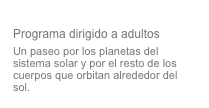 El reino del Sol
Programa dirigido a adultos
Un paseo por los planetas del sistema solar y por el resto de los cuerpos que orbitan alrededor del sol.